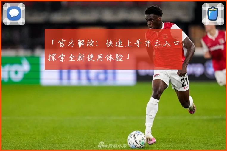「官方解读：快速上手开云入口，探索全新使用体验」