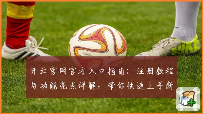 开云官网官方入口指南：注册教程与功能亮点详解，带你快速上手新手体验