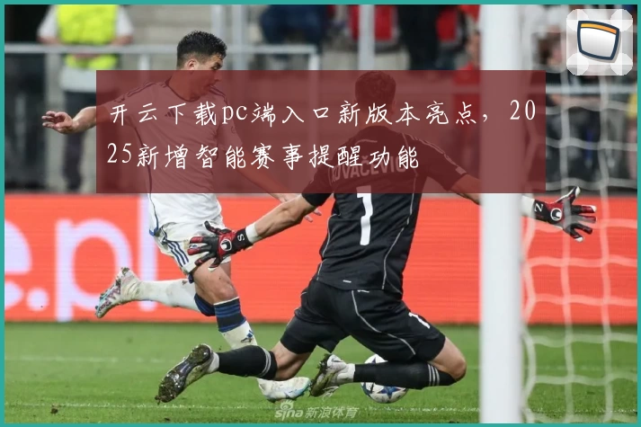 开云下载pc端入口新版本亮点，2025新增智能赛事提醒功能