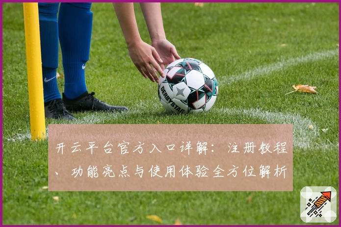 开云平台官方入口详解：注册教程、功能亮点与使用体验全方位解析
