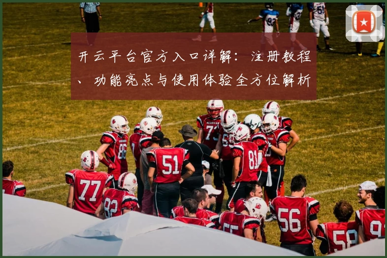 开云平台官方入口详解:注册教程、功能亮点与使用体验全方位解析