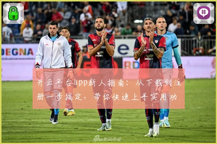 开云平台app新人指南：从下载到注册一步搞定，带你快速上手实用功能