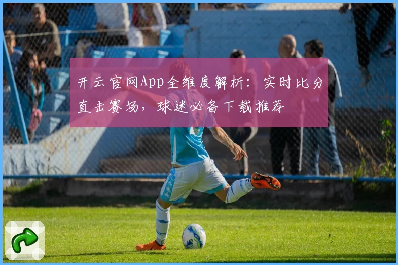 开云官网App全维度解析：实时比分直击赛场，球迷必备下载推荐