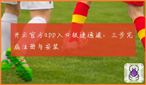 开云官方app入口极速通道，三步完成注册与安装