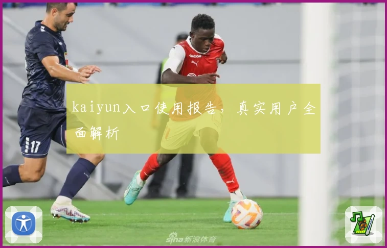 kaiyun入口使用报告，真实用户全面解析