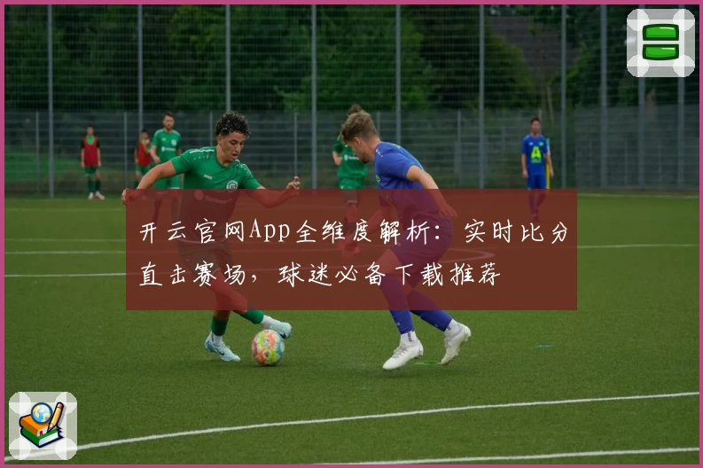 开云官网App全维度解析：实时比分直击赛场，球迷必备下载推荐