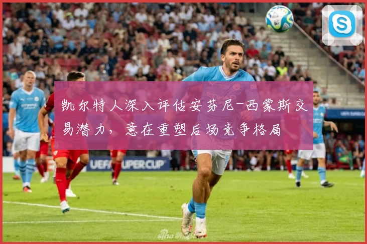 凯尔特人深入评估安芬尼-西蒙斯交易潜力,意在重塑后场竞争格局