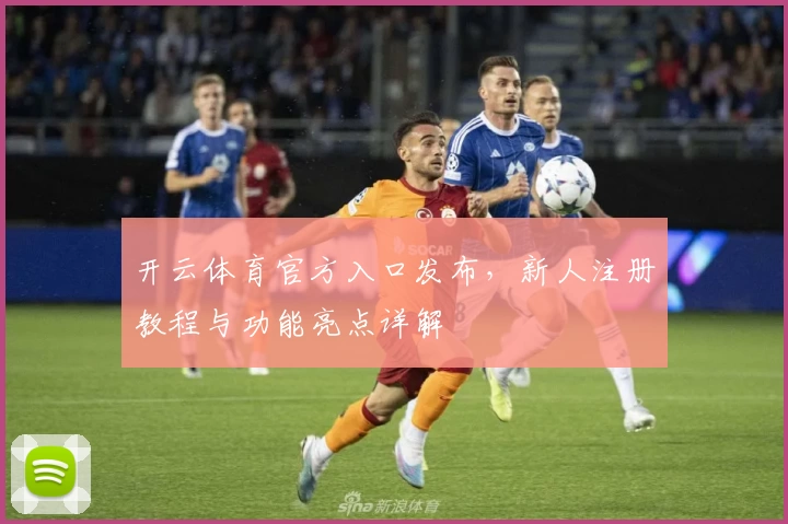 开云体育官方入口发布，新人注册教程与功能亮点详解