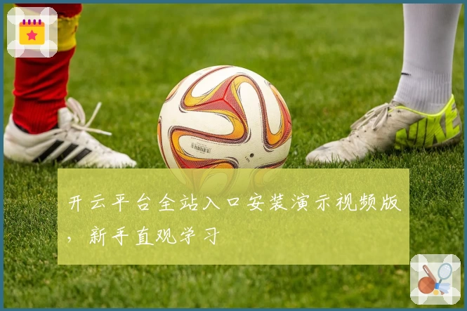 开云平台全站入口安装演示视频版，新手直观学习