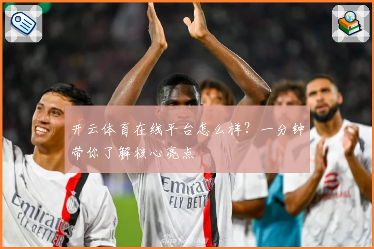 开云体育在线平台怎么样?一分钟带你了解核心亮点