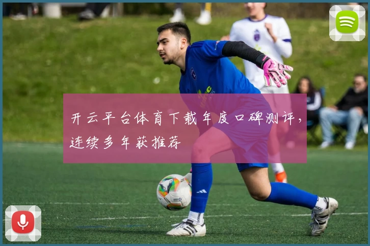 开云平台体育下载年度口碑测评，连续多年获推荐