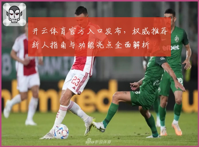 开云体育官方入口发布，权威推荐新人指南与功能亮点全面解析