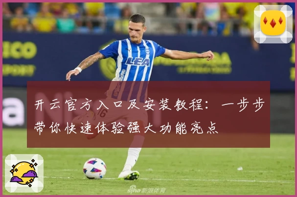 开云官方入口及安装教程：一步步带你快速体验强大功能亮点