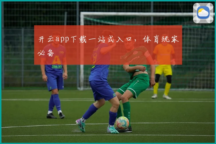开云app下载一站式入口,体育玩家必备