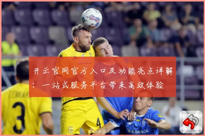 开云官网官方入口及功能亮点详解：一站式服务平台带来高效体验