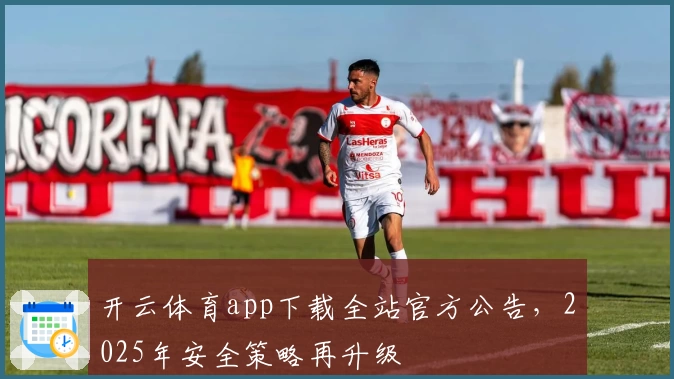 开云体育app下载全站官方公告，2025年安全策略再升级