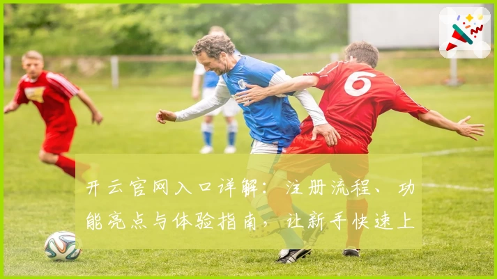 开云官网入口详解：注册流程、功能亮点与体验指南，让新手快速上手