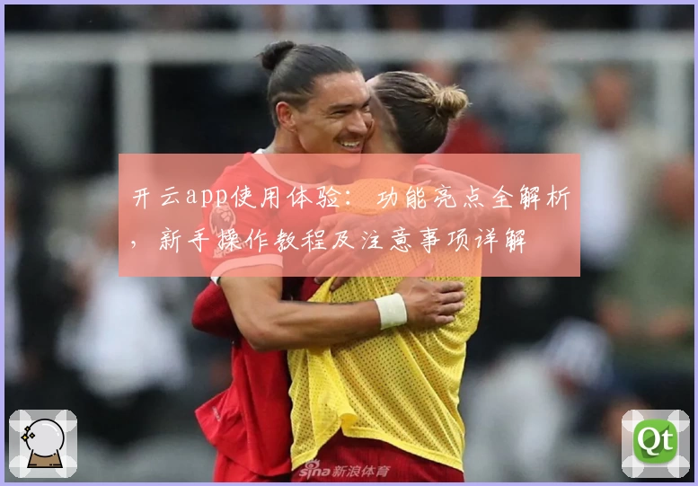 开云app使用体验：功能亮点全解析，新手操作教程及注意事项详解