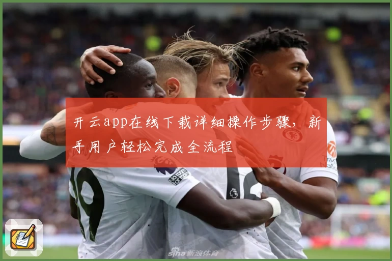 开云app在线下载详细操作步骤，新手用户轻松完成全流程