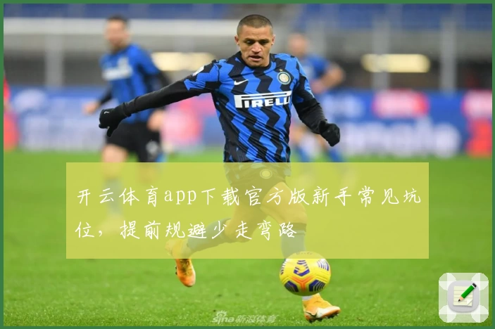开云体育app下载官方版新手常见坑位，提前规避少走弯路