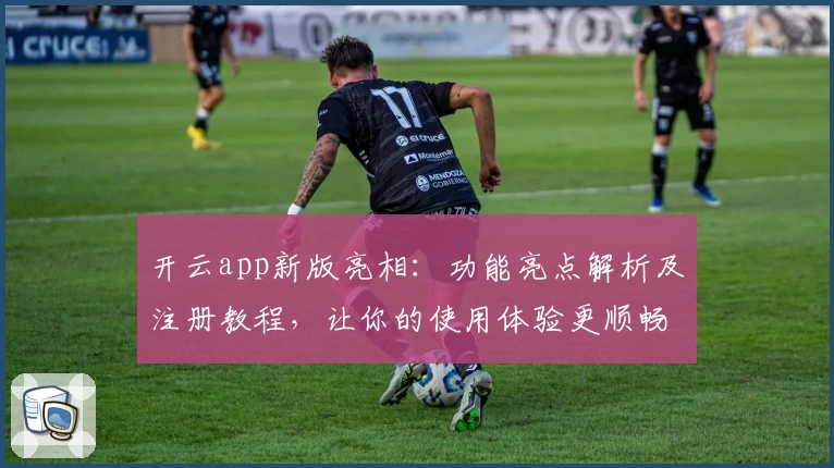开云app新版亮相：功能亮点解析及注册教程，让你的使用体验更顺畅