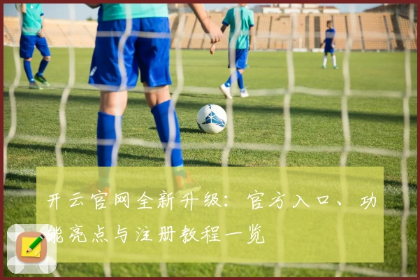 开云官网全新升级：官方入口、功能亮点与注册教程一览