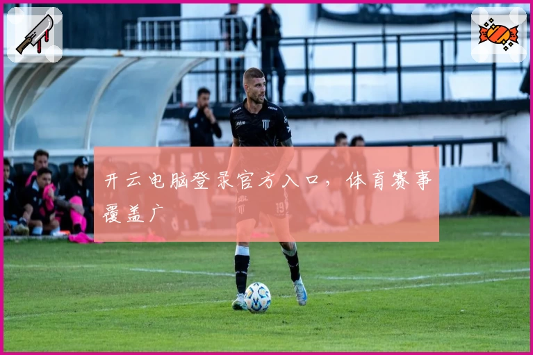 开云电脑登录官方入口，体育赛事覆盖广