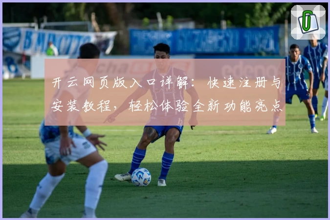 开云网页版入口详解：快速注册与安装教程，轻松体验全新功能亮点