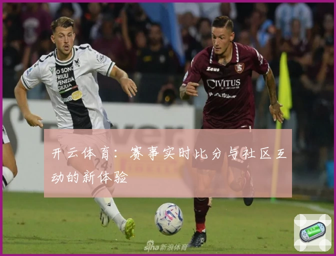 开云体育:赛事实时比分与社区互动的新体验