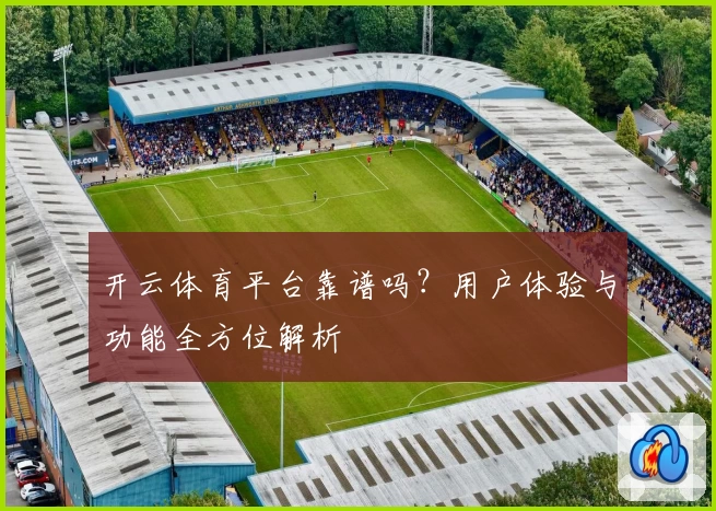 开云体育平台靠谱吗?用户体验与功能全方位解析