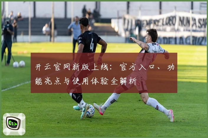 开云官网新版上线：官方入口、功能亮点与使用体验全解析