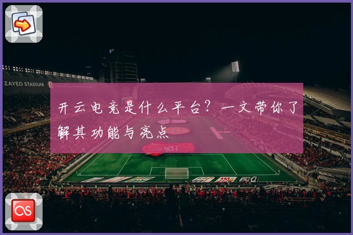开云电竞是什么平台?一文带你了解其功能与亮点