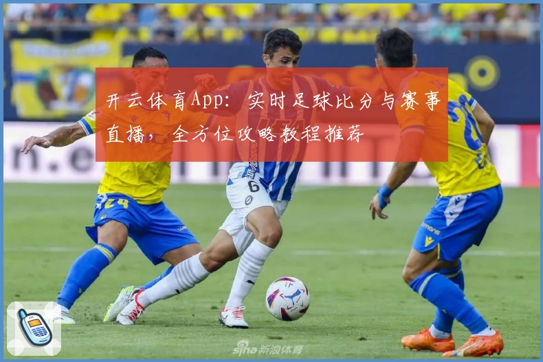 开云体育App：实时足球比分与赛事直播，全方位攻略教程推荐