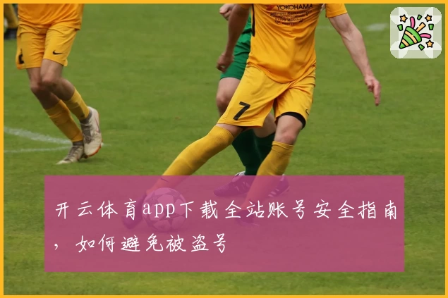 开云体育app下载全站账号安全指南，如何避免被盗号