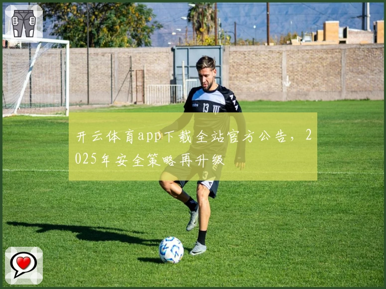 开云体育app下载全站官方公告，2025年安全策略再升级