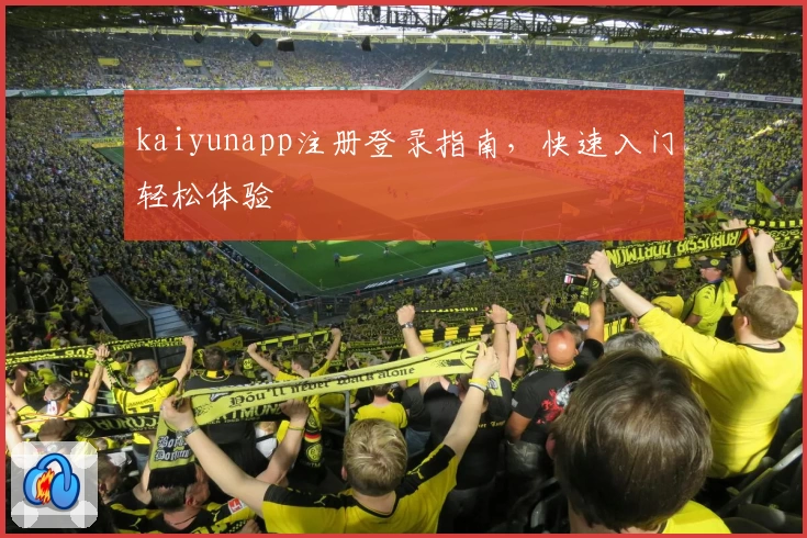 kaiyunapp注册登录指南，快速入门轻松体验