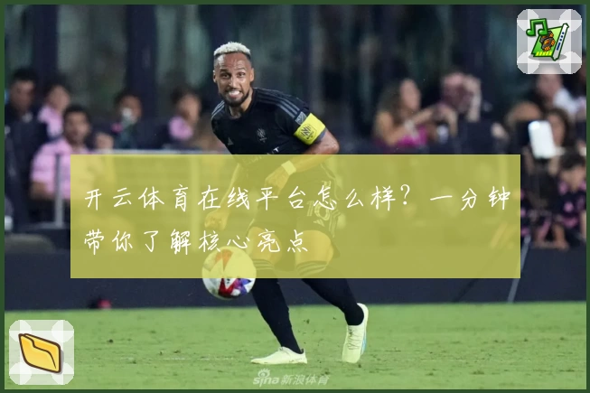 开云体育在线平台怎么样?一分钟带你了解核心亮点
