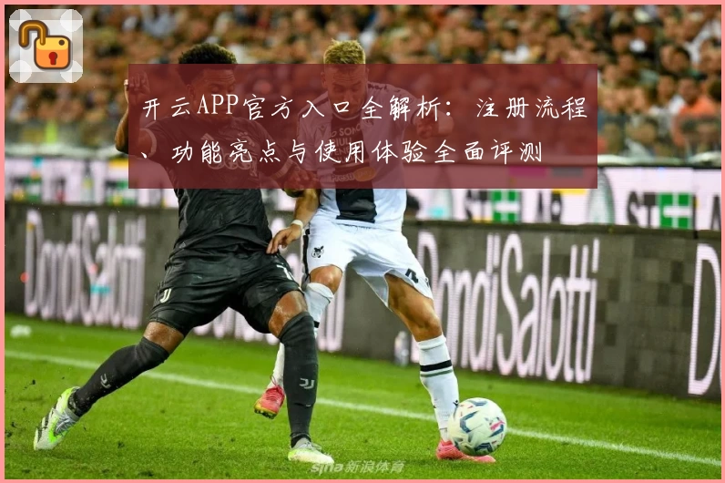 开云APP官方入口全解析:注册流程、功能亮点与使用体验全面评测
