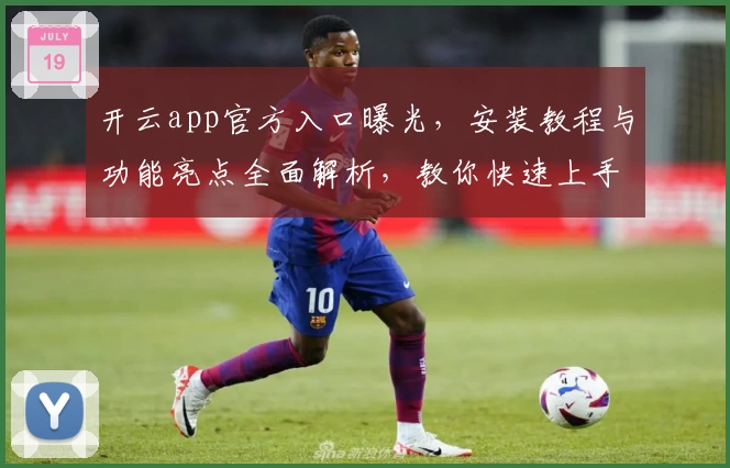 开云app官方入口曝光，安装教程与功能亮点全面解析，教你快速上手体验