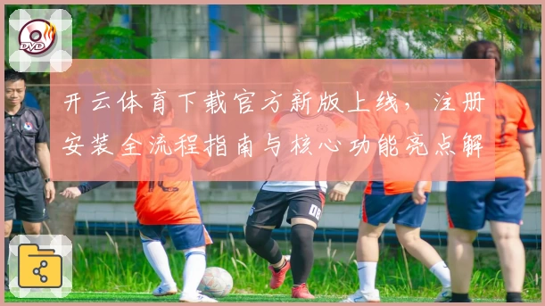 开云体育下载官方新版上线，注册安装全流程指南与核心功能亮点解析