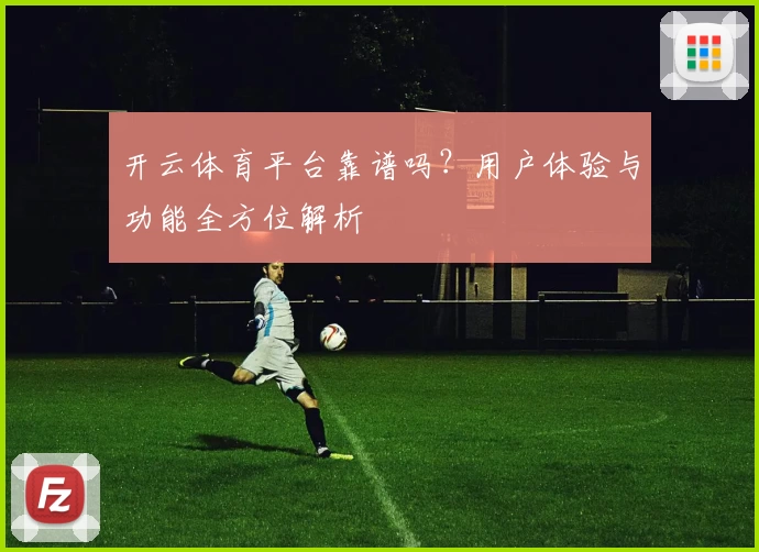 开云体育平台靠谱吗？用户体验与功能全方位解析