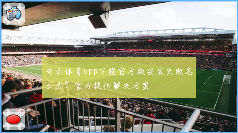 开云体育app下载官方版安装失败怎么办?官方提供解决方案