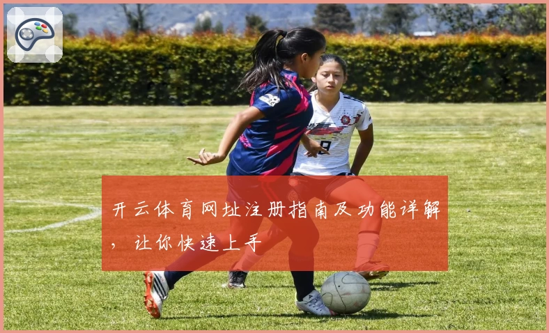 开云体育网址注册指南及功能详解,让你快速上手