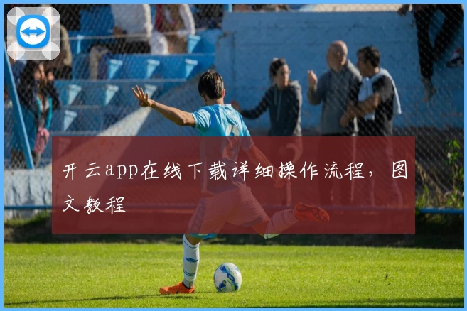 开云app在线下载详细操作流程，图文教程