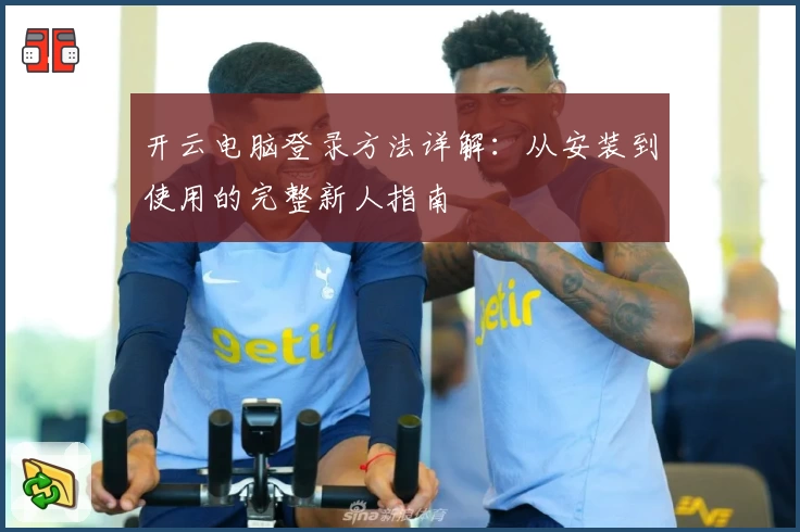 开云电脑登录方法详解：从安装到使用的完整新人指南