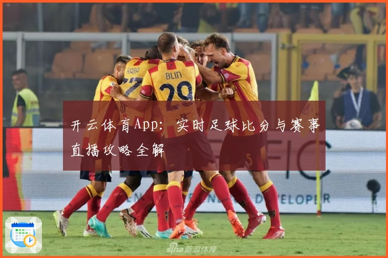 开云体育App:实时足球比分与赛事直播攻略全解
