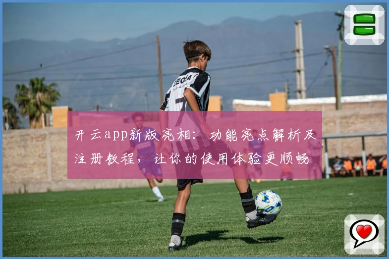 开云app新版亮相：功能亮点解析及注册教程，让你的使用体验更顺畅