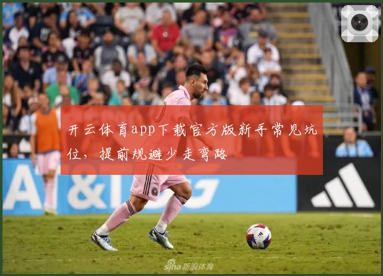 开云体育app下载官方版新手常见坑位，提前规避少走弯路