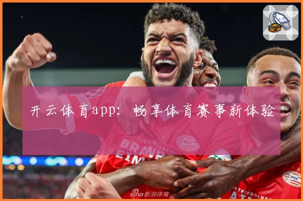 开云体育app：畅享体育赛事新体验