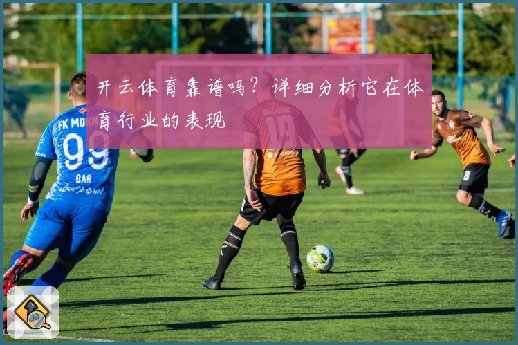 开云体育靠谱吗?详细分析它在体育行业的表现